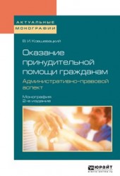 Оказание принудительной помощи гражданам. Административно-правовой аспект 2-е изд., пер. и доп. Монография