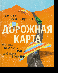 Дорожная карта. Смелое руководство для тех, кто хочет найти свой путь в жизни