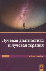 Лучевая диагностика и лучевая терапия. Учебное пособие