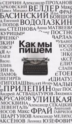 Как мы пишем. Писатели о литературе, о времени, о себе