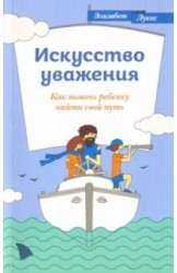 Искусство уважения. Как помочь ребенку найти свой путь. 12+