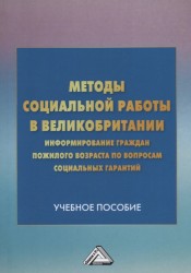 Методы социальной работы в Великобритании. Информирование граждан пожилого возраста по вопросам социальных гарантий. Учебное пособие