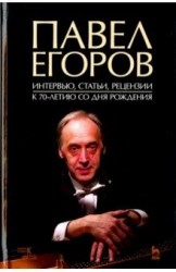 Павел Егоров. Интервью, статьи, рецензии. К 70-летию со дня рождения. Сост. Денисов А.В.