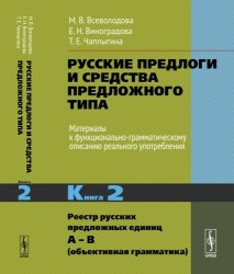 Русские предлоги и средства предложного типа. Материалы к функционально-грамматическому описанию реального употребления. Книга 2. Реестр русских предложных единиц А – В (объективная грамматика)