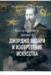 Коллекционер жизней. Джорджо Вазари и изобретение искусства