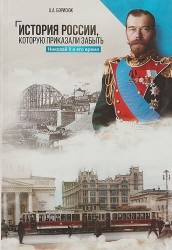 История России, которую приказали забыть. Николай II и его время. 2-е издание, переработанное и дополненное