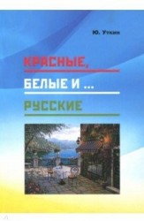 Красные, белые и… русские (статьи и непридуманные истории). 1917- 2017 гг.