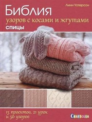 Библия узоров с косами и жгутами. Спицы. 13 проектов, 21 урок и 50 узоров