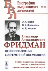 Александр Александрович Фридман. Основоположник современной космологии. Первое подробное описание жизни и деятельности классика отечественной науки