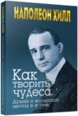 Как творить чудеса. Думай и воплощай мечты в жизнь