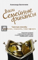 Ваши семейные финансы. Простые способы заработать, сохранить, инвестировать