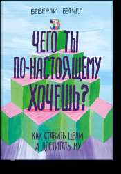 Чего ты по-настоящему хочешь? Как ставить цели и достигать их