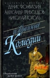 Избранные комедии: Бригадир; Недоросль; Притворная неверность; Горе от ума; Ревизор; Женитьба