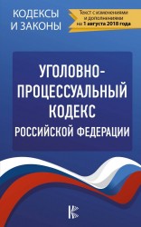 Уголовно-процессуальный кодекс Российской Федерации. По состоянию на 1.08.2018 г.