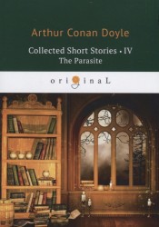 Collected Short Stories 3. The Parasite = Коллекция рассказов 4. Паразит: на англ.яз. Doyle A.C.