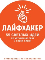 Лайфхакер. 55 светлых идей по улучшению себя и своей жизни. Путеводитель по саморазвитию