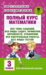 Полный курс математики. 3 класс. Все типы заданий, все виды задач, примеров, уравнений, неравенств, все контрольные работы, все виды тестов. Для начальной школы