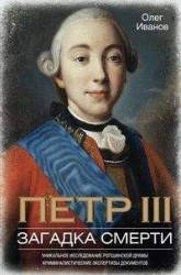 Петр III. Загадка смерти. Уникальное исследование ропшинской драмы, криминалистические экспертизы документов