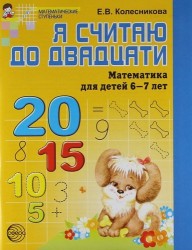 Я считаю до двадцати. Математика для детей 6-7 лет. - 2-е изд., перераб. и доп.