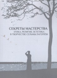 Секреты мастерства. Этика, религия, эстетика в творчестве Сельмы Лагерлеф