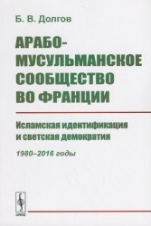 Арабо-мусульманское сообщество во Франции. Исламская идентификация и светская демократия (1980--2016 годы)