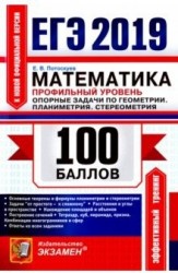 ЕГЭ 2019. 100 баллов. Математика. Профильный уровень. Опорные задачи по геометрии. Планиметрия. Стереометрия