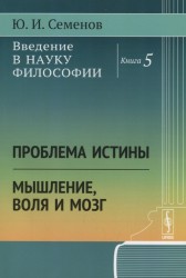 Введение в науку философии. Книга 5: Проблема истины. Мышление, воля и мозг