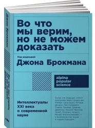 Во что мы верим, но не можем доказать: Интеллектуалы XXI века о современной науке. 5-е изд.