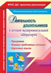 Деятельность дошкольников в детской экспериментальной лаборатории. Программа, игровые проблемные ситуации, картотека опытов. ФГОС ДО