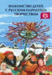 Знакомство детей с русским народным творчеством. Конспекты занятий и сценарии календарно-обрядовых праздников