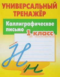 Каллиграфическое письмо. 1 класс. Универсальный тренажер