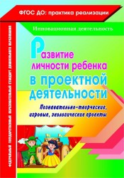 Развитие личности ребенка в проектной деятельности. Познавательно-творческие, игровые, экологические проекты. ФГОС ДО