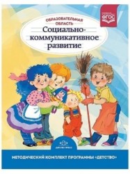 Образовательная область "Социально-коммуникативное развитие". Методический комплект программы "Детство" (с 3 до 7 лет)