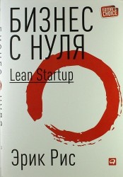 Бизнес с нуля: Метод Lean Startup для быстрого тестирования идей и выбора бизнес-модели / 2-е изд.