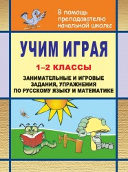 Учим играя. 1-2 классы. Занимательные и игровые задания, упражнения по русскому язвку и математике