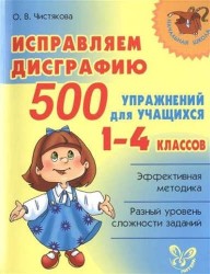 Исправляем дисграфию. 500 упражнений для учащихся 1-4 классов