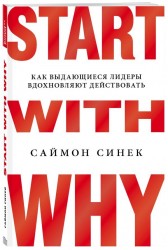 Start with Why. Как выдающиеся лидеры вдохновляют действовать