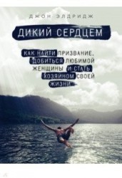 Дикий сердцем. Как найти призвание, добиться любимой женщины и стать хозяином своей жизни