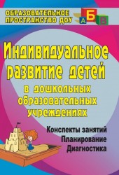 Индивидуальное развитие детей в дошкольных образовательных учреждениях (Диагностика, планирование, конспекты занятий)