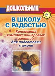 В школу с радостью: Конспекты комплексно-игровых занятий с дошкольниками для психолога и воспитателя