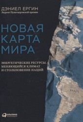 Новая карта мира. Энергетические ресурсы, меняющийся климат и столкновение наций