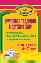 Групповая традиция в детском саду. Планирование, познавательные занятия, праздничные вечера для детей 4-7 лет