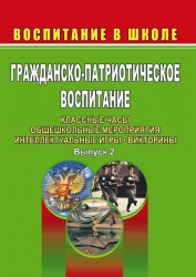 Гражданско-патриотическое воспитание. Классные часы, общешкольные мероприятия, интеллектуальные игры, викторины. Выпуск 2