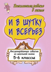 И в шутку и в серьез: инсценированные события из школьной жизни. 5-6 классы