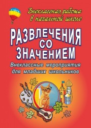 Развлечения со значением. Внеклассные мероприятия для младших школьников