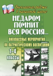 Недаром помнит вся Россия…: внеклассные мероприятия по патриотическому воспитанию. 1-4 классы