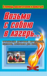 Возьми с собою в лагерь. Организация досуговых мероприятий, сценарии, материалы для бесед