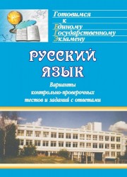 Русский язык. Варианты контрольно-проверочных тестов и заданий с ответами для единого государственного экзамена по русскому языку, сгруппированные по классам