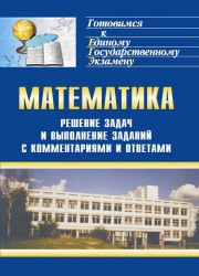 Решение задач и выполнение заданий по математике с комментариями и ответами для подготовки к единому государственному экзамену