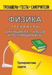 Тренажер по физике для учащихся 9-11 классов и поступающих в вузы. Тренировочные задачи